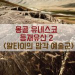 몽골 유네스코 등재유산 2 – 몽골 알타이의 암각 예술군(Petroglyphic Complexes of the Mongolian Altai)